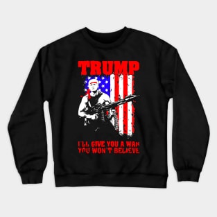 Trump ill Give You A War You Won't Believe Crewneck Sweatshirt